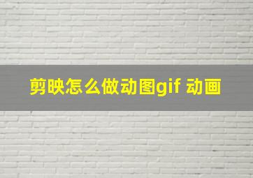 剪映怎么做动图gif 动画